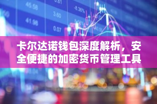 卡尔达诺钱包深度解析，安全便捷的加密货币管理工具