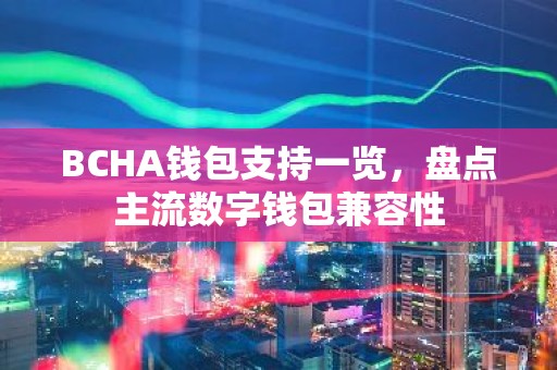 BCHA钱包支持一览，盘点主流数字钱包兼容性