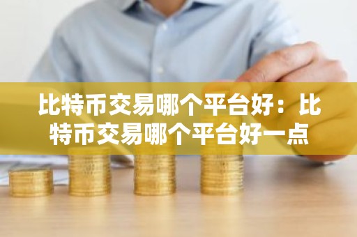 比特币交易哪个平台好：比特币交易哪个平台好一点