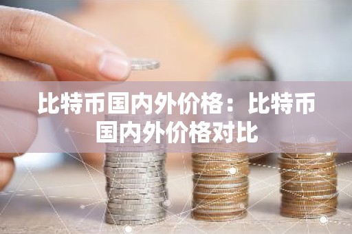 比特币国内外价格：比特币国内外价格对比