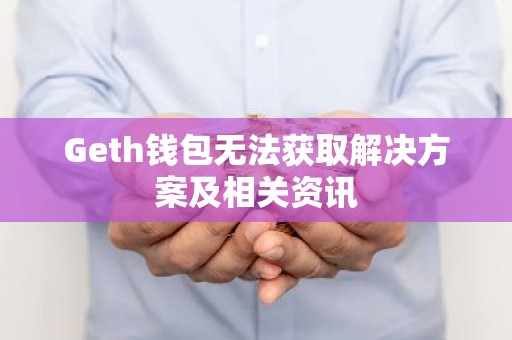 Geth钱包无法获取解决方案及相关资讯