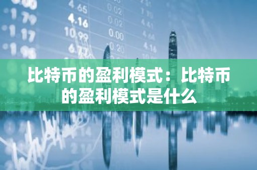 比特币的盈利模式：比特币的盈利模式是什么