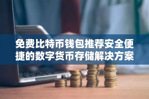 免费比特币钱包推荐安全便捷的数字货币存储解决方案