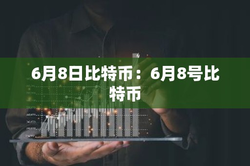 6月8日比特币：6月8号比特币