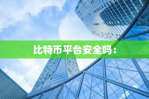 比特币平台安全吗：