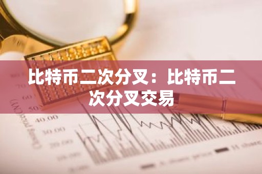 比特币二次分叉：比特币二次分叉交易