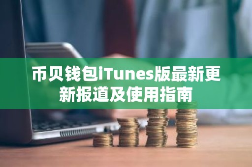 币贝钱包iTunes版最新更新报道及使用指南