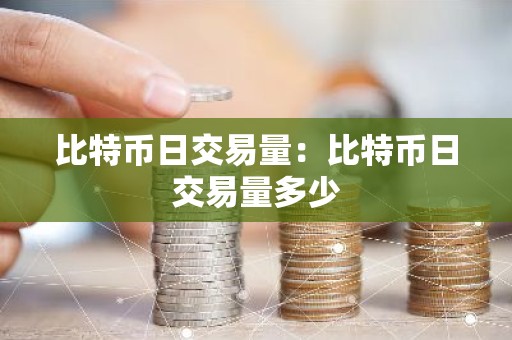 比特币日交易量：比特币日交易量多少