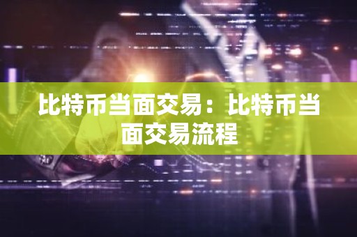 比特币当面交易：比特币当面交易流程