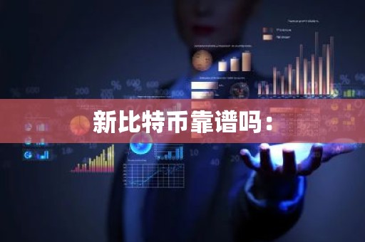 新比特币靠谱吗：