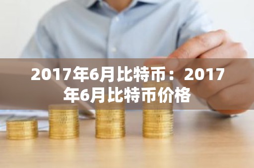 2017年6月比特币：2017年6月比特币价格
