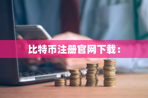 比特币注册官网下载：