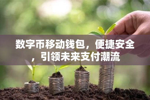 数字币移动钱包，便捷安全，引领未来支付潮流