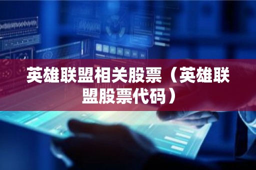 英雄联盟相关股票（英雄联盟股票代码）