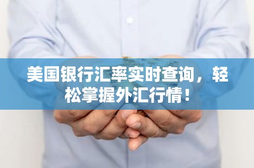 美国银行汇率实时查询，轻松掌握外汇行情！