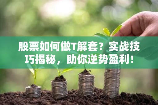 股票如何做T解套？实战技巧揭秘，助你逆势盈利！