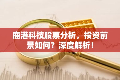 鹿港科技股票分析，投资前景如何？深度解析！