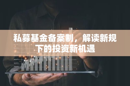 私募基金备案制，解读新规下的投资新机遇