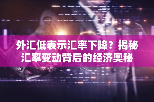 外汇低表示汇率下降？揭秘汇率变动背后的经济奥秘