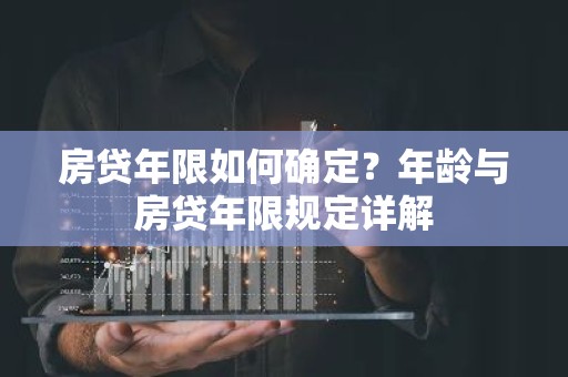 房贷年限如何确定？年龄与房贷年限规定详解