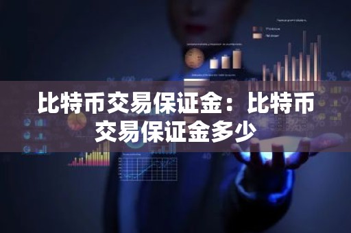 比特币交易保证金：比特币交易保证金多少
