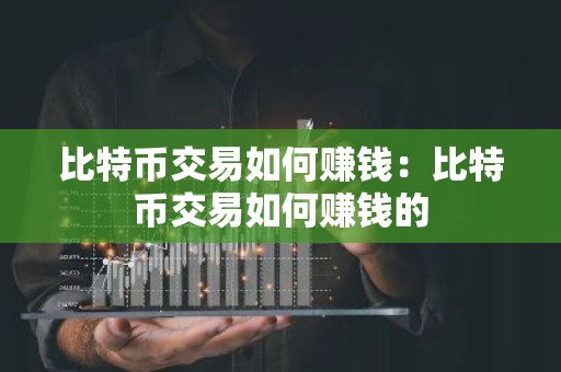 比特币交易如何赚钱：比特币交易如何赚钱的