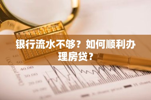 银行流水不够？如何顺利办理房贷？
