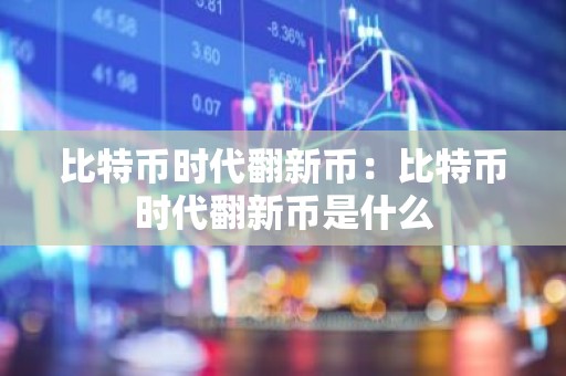 比特币时代翻新币：比特币时代翻新币是什么