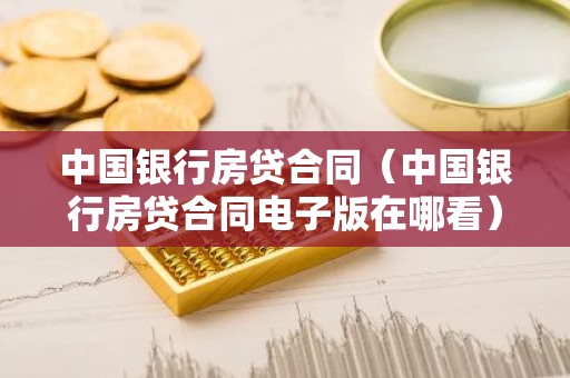 中国银行房贷合同（中国银行房贷合同电子版在哪看）