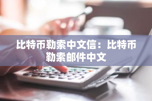 比特币勒索中文信：比特币勒索邮件中文