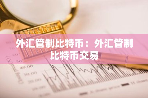外汇管制比特币：外汇管制比特币交易