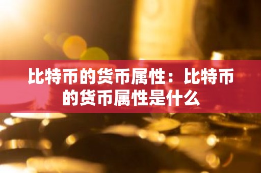 比特币的货币属性：比特币的货币属性是什么