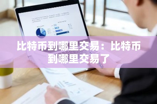 比特币到哪里交易：比特币到哪里交易了
