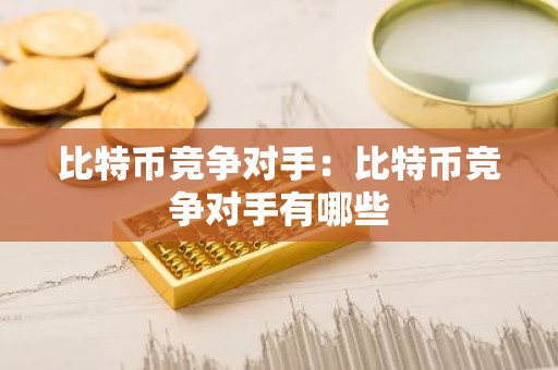 比特币竞争对手：比特币竞争对手有哪些