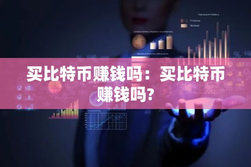 买比特币赚钱吗：买比特币赚钱吗?