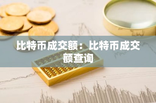 比特币成交额：比特币成交额查询