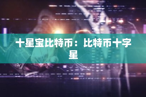 十星宝比特币：比特币十字星