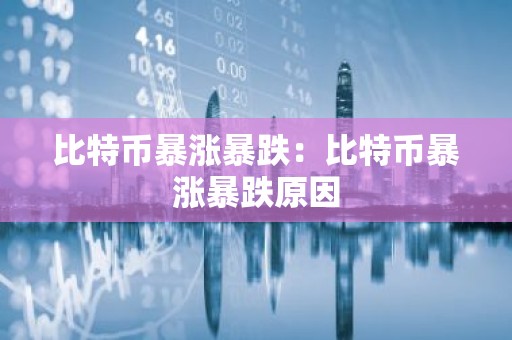 比特币暴涨暴跌：比特币暴涨暴跌原因