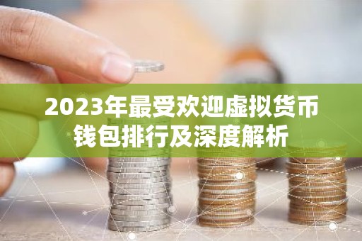 2023年最受欢迎虚拟货币钱包排行及深度解析