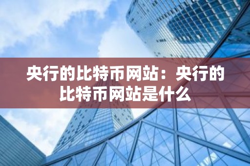 央行的比特币网站：央行的比特币网站是什么