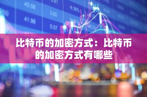 比特币的加密方式：比特币的加密方式有哪些