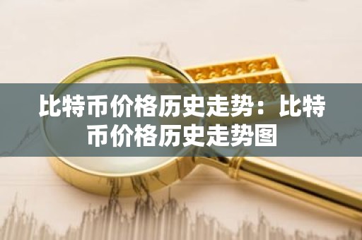 比特币价格历史走势：比特币价格历史走势图