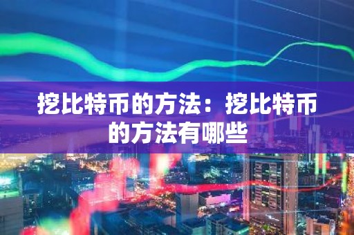 挖比特币的方法：挖比特币的方法有哪些