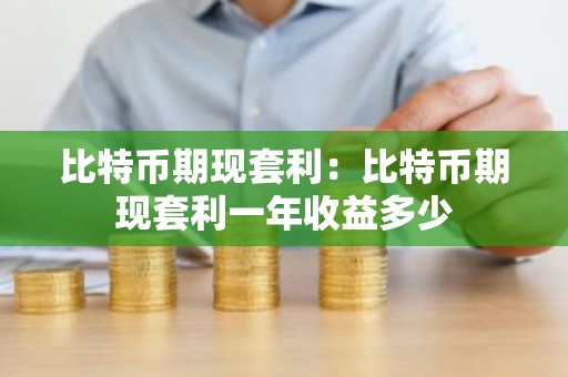 比特币期现套利：比特币期现套利一年收益多少