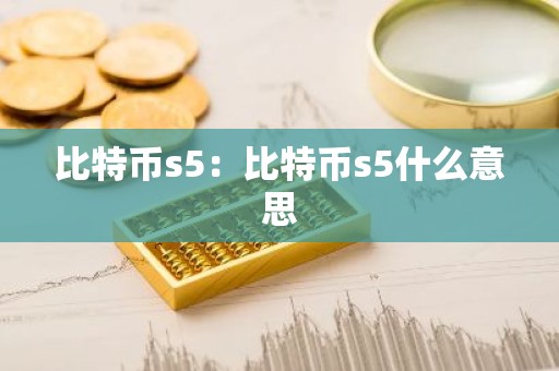 比特币s5：比特币s5什么意思