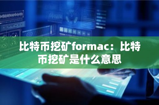 比特币挖矿formac：比特币挖矿是什么意思