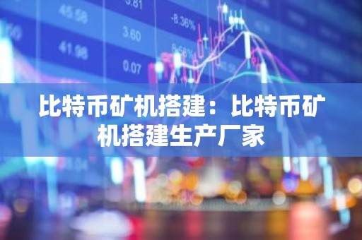 比特币矿机搭建：比特币矿机搭建生产厂家
