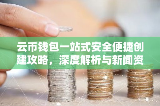 云币钱包一站式安全便捷创建攻略，深度解析与新闻资讯