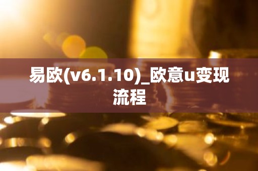 易欧(v6.1.10)_欧意u变现流程