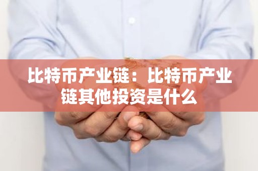 比特币产业链：比特币产业链其他投资是什么